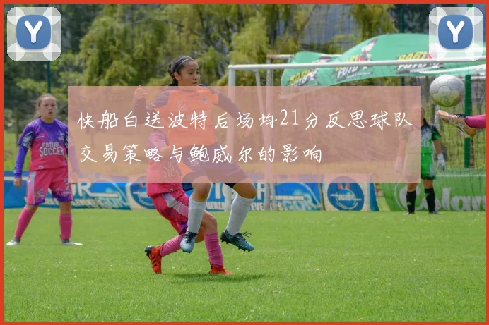 快船白送波特后场均21分反思球队交易策略与鲍威尔的影响