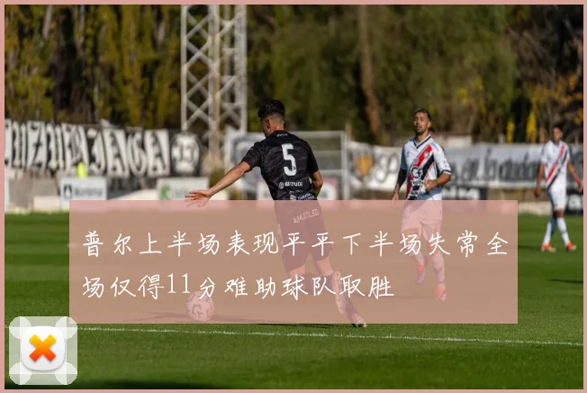 普尔上半场表现平平下半场失常全场仅得11分难助球队取胜