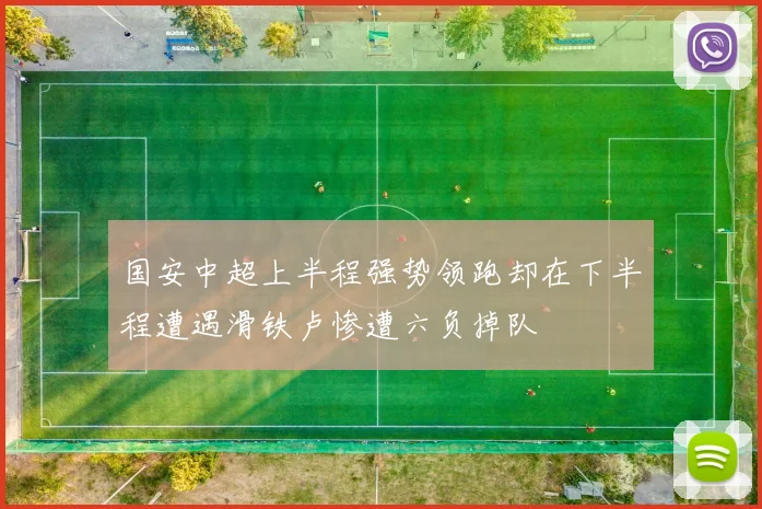国安中超上半程强势领跑却在下半程遭遇滑铁卢惨遭六负掉队