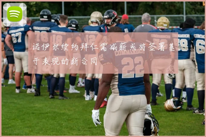 诺伊尔续约拜仁需减薪或将签署基于表现的新合同