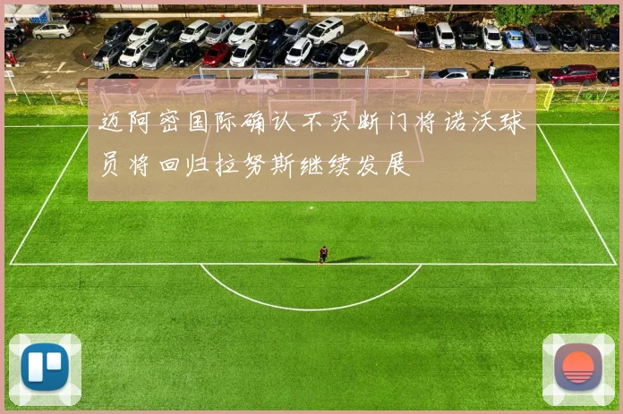 迈阿密国际确认不买断门将诺沃球员将回归拉努斯继续发展