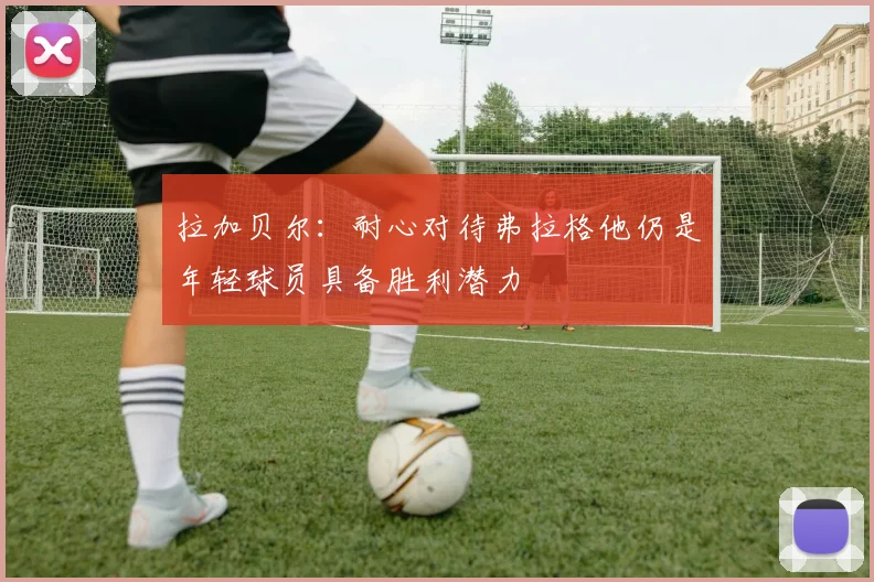 拉加贝尔：耐心对待弗拉格他仍是年轻球员具备胜利潜力