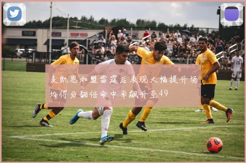麦凯恩加盟雷霆后表现大幅提升场均得分翻倍命中率飙升至49