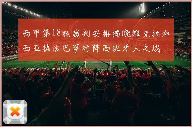 西甲第18轮裁判安排揭晓维克托加西亚执法巴萨对阵西班牙人之战