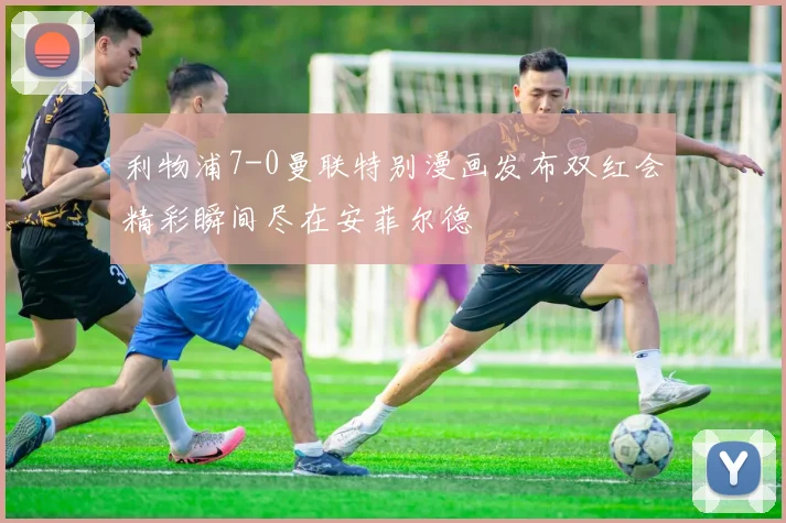 利物浦7-0曼联特别漫画发布双红会精彩瞬间尽在安菲尔德