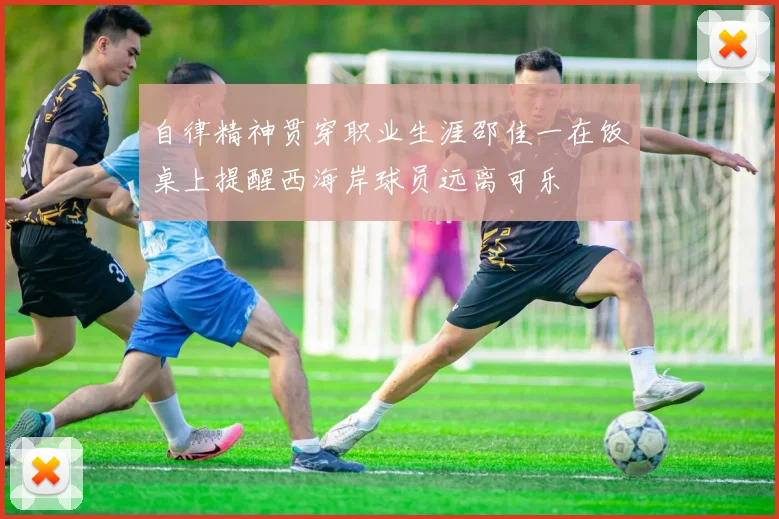 自律精神贯穿职业生涯邵佳一在饭桌上提醒西海岸球员远离可乐