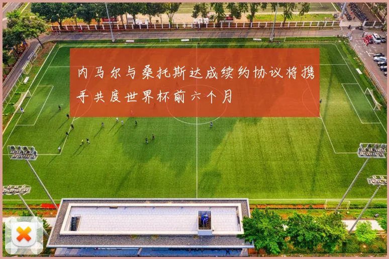 内马尔与桑托斯达成续约协议将携手共度世界杯前六个月