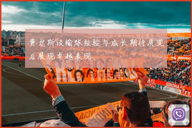费尔斯谈输球经验与成长期待质变后展现卓越表现