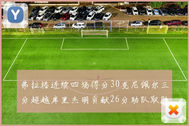 弗拉格连续四场得分30克尼佩尔三分超越库里杰明贡献26分助队取胜