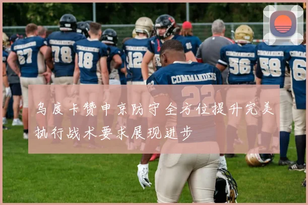 乌度卡赞申京防守全方位提升完美执行战术要求展现进步