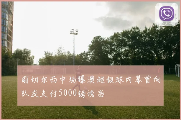 前切尔西中场曝澳超假球内幕曾向队友支付5000镑诱惑