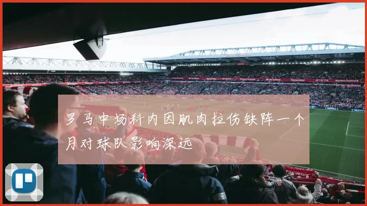 罗马中场科内因肌肉拉伤缺阵一个月对球队影响深远