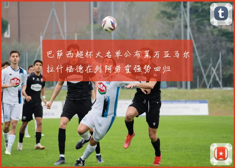 巴萨西超杯大名单公布莱万亚马尔拉什福德在列阿劳霍强势回归