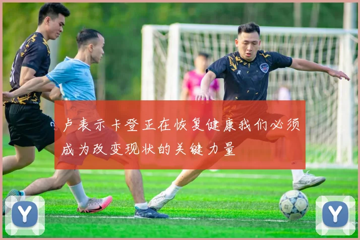 卢表示卡登正在恢复健康我们必须成为改变现状的关键力量