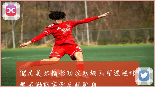 儒尼奥尔精彩助攻助埃因霍温逆转那不勒斯实现反超胜利