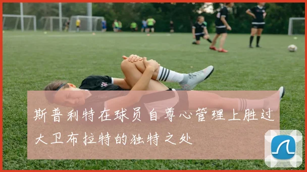 斯普利特在球员自尊心管理上胜过大卫布拉特的独特之处