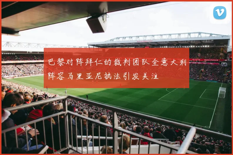 巴黎对阵拜仁的裁判团队全意大利阵容马里亚尼执法引发关注