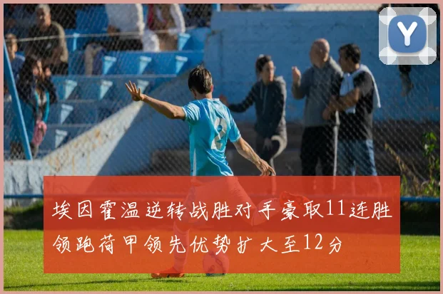 埃因霍温逆转战胜对手豪取11连胜领跑荷甲领先优势扩大至12分